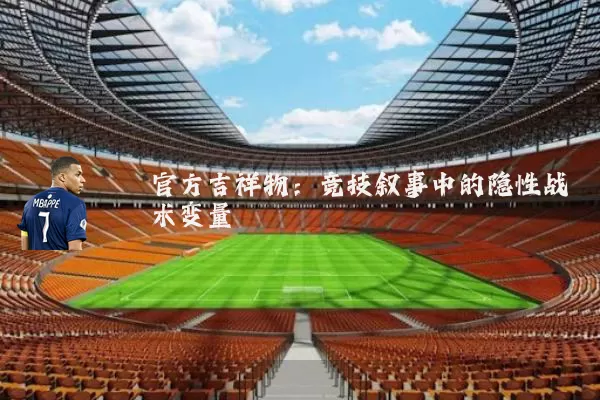 官方吉祥物：竞技叙事中的隐性战术变量