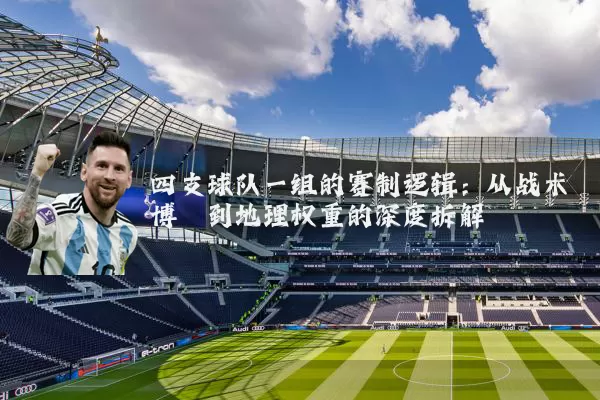 四支球队一组的赛制逻辑：从战术博弈到地理权重的深度拆解