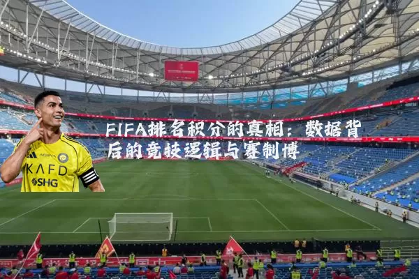 FIFA排名积分的真相：数据背后的竞技逻辑与赛制博弈