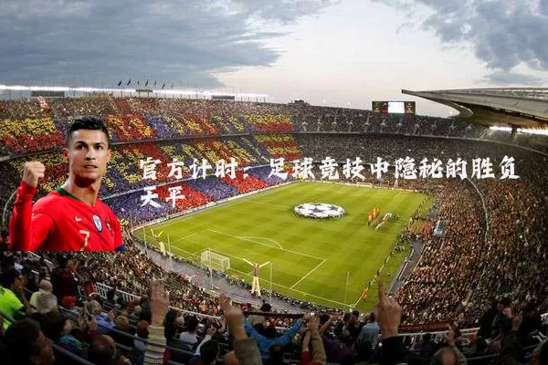 官方计时:足球竞技中隐秘的胜负天平