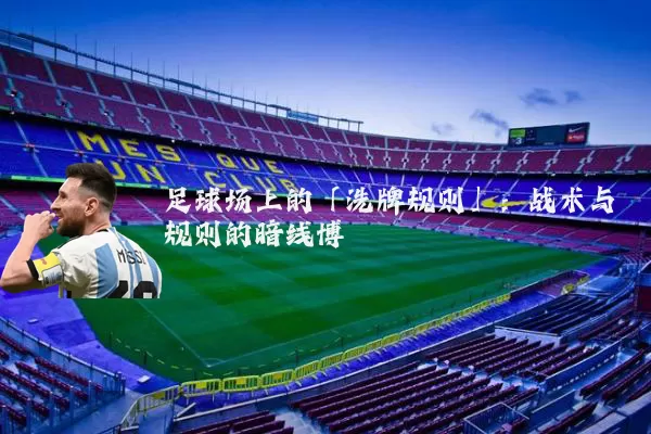 足球场上的「洗牌规则」：战术与规则的暗线博弈