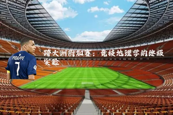 跨大洲附加赛:竞技地理学的终极实验