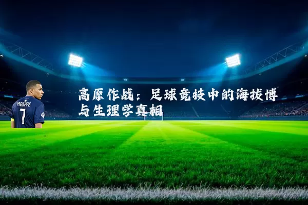 高原作战：足球竞技中的海拔博弈与生理学真相