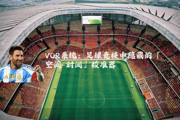 VOR系统:足球竞技中隐藏的「空间-时间」校准器