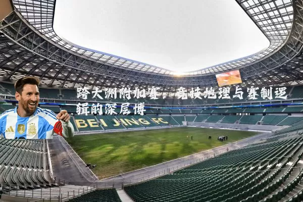 跨大洲附加赛:竞技地理与赛制逻辑的深层博弈