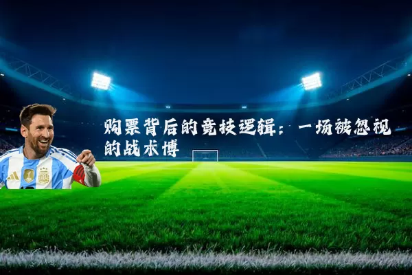 购票背后的竞技逻辑：一场被忽视的战术博弈