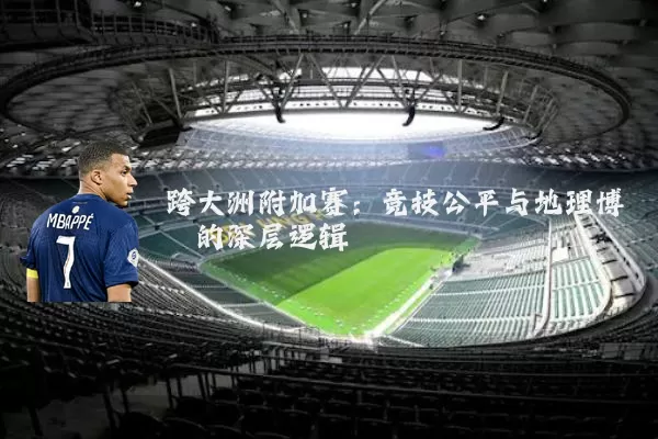 跨大洲附加赛:竞技公平与地理博弈的深层逻辑