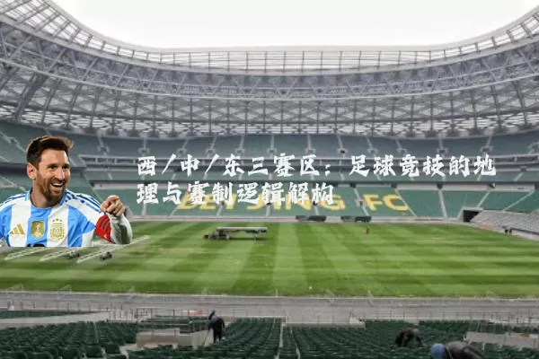 西/中/东三赛区：足球竞技的地理与赛制逻辑解构