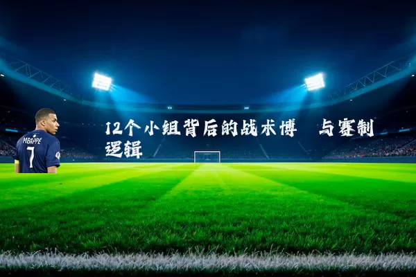 12个小组背后的战术博弈与赛制逻辑
