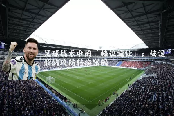 足球战术中的「档位避让」:被误解的攻防转换密码