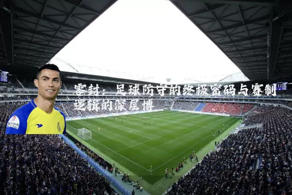零封：足球防守的终极密码与赛制逻辑的深层博弈