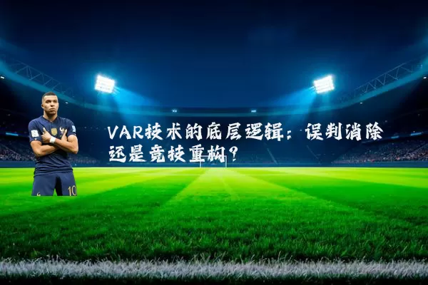 VAR技术的底层逻辑:误判消除还是竞技重构?